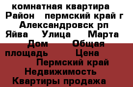 2 комнатная квартира › Район ­ пермский край г. Александровск рп. Яйва  › Улица ­ 8 Марта › Дом ­ 1 › Общая площадь ­ 36 › Цена ­ 550 000 - Пермский край Недвижимость » Квартиры продажа   